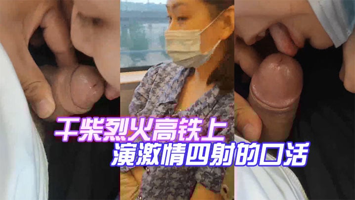 干柴烈火高铁上演激情四射的口活