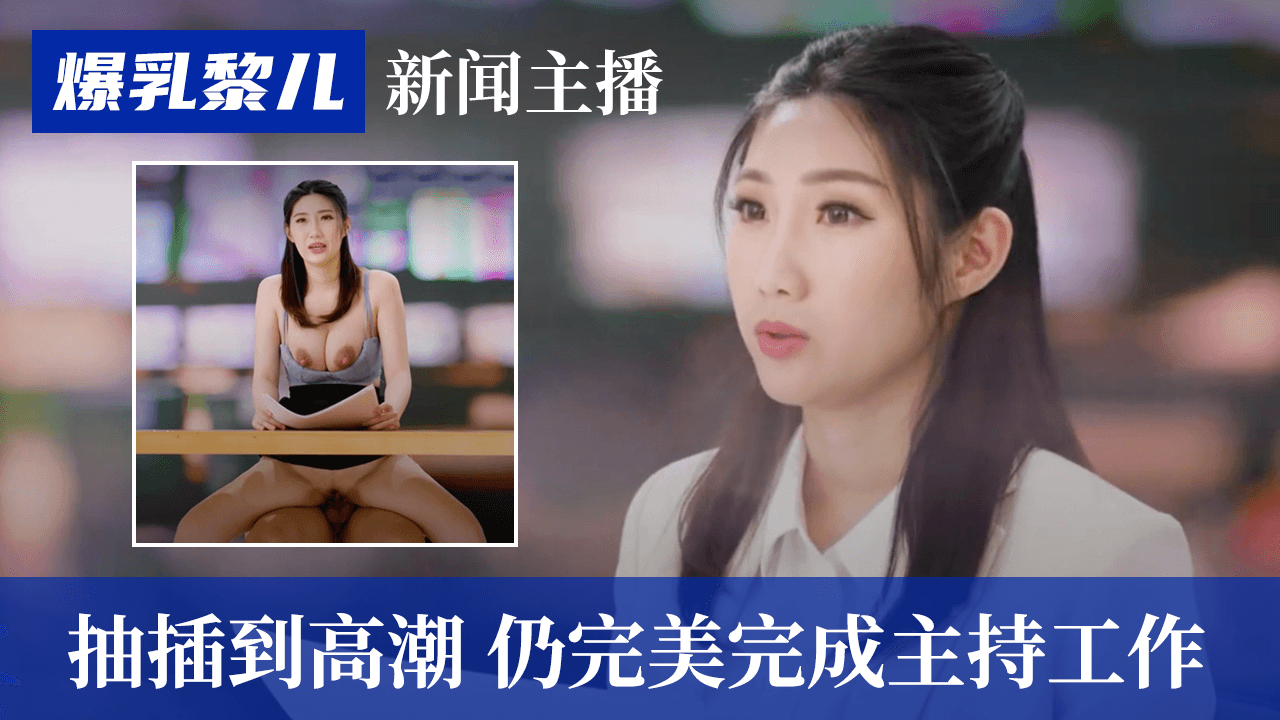 SWAG爆乳黎儿-新闻主播被抽插到高潮，仍完美完成主持工作的。