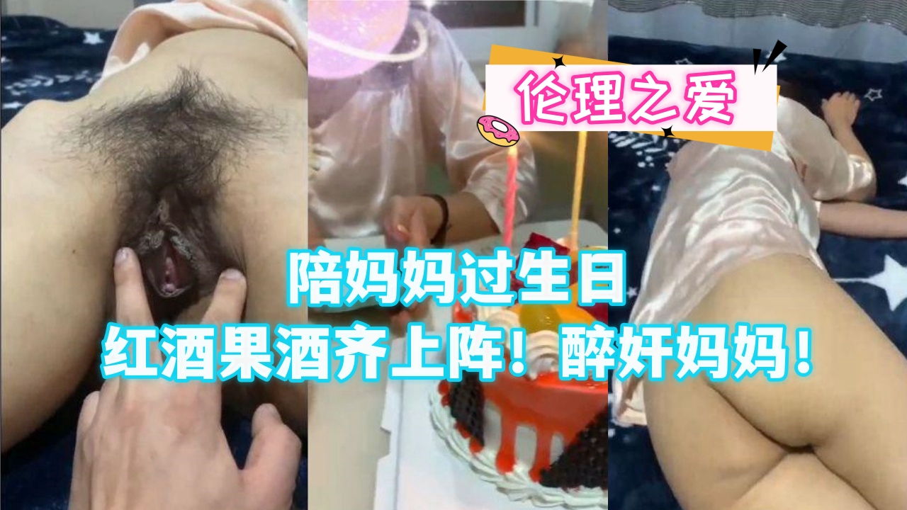 陪妈妈过生日红酒果酒齐上阵！醉奸妈妈！