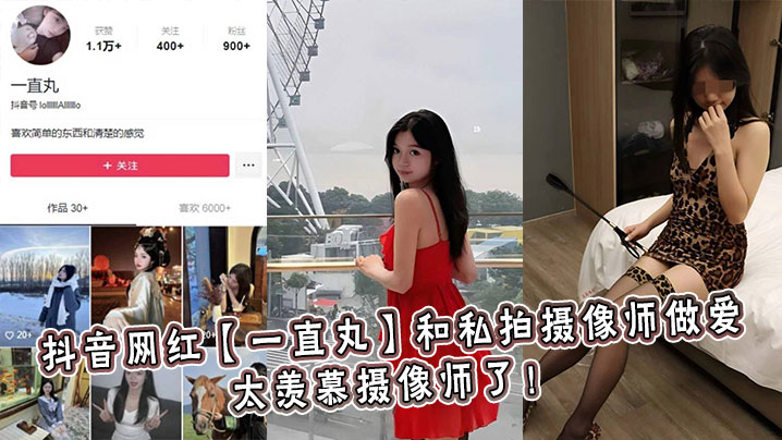 抖音网红一直丸和私拍摄像师做爱太羡慕摄像师了